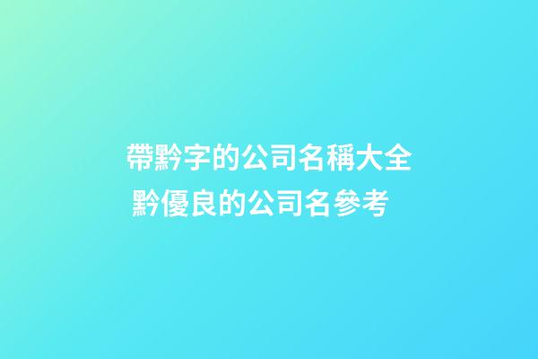 帶黔字的公司名稱大全 黔優良的公司名參考-第1張-公司起名-玄機派